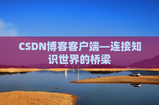 CSDN博客客户端—连接知识世界的桥梁